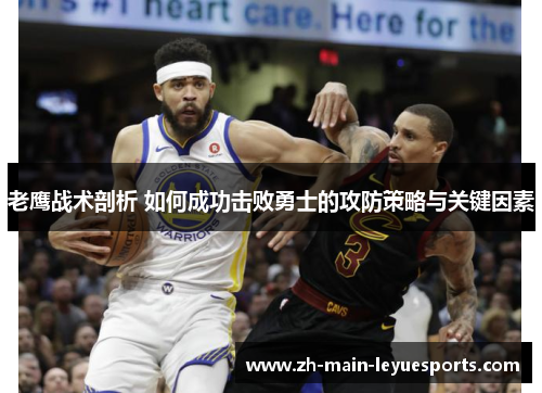 老鹰战术剖析 如何成功击败勇士的攻防策略与关键因素