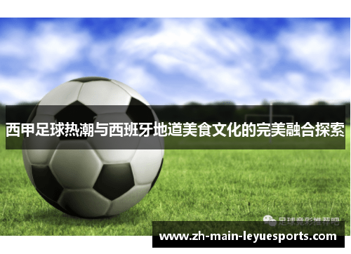 西甲足球热潮与西班牙地道美食文化的完美融合探索