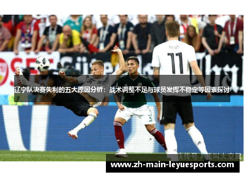辽宁队决赛失利的五大原因分析:战术调整不足与球员发挥不稳定等因素探讨 辽宁队决赛失利的五大原因分析:战术调整不足与球员发挥不稳定等因素探讨