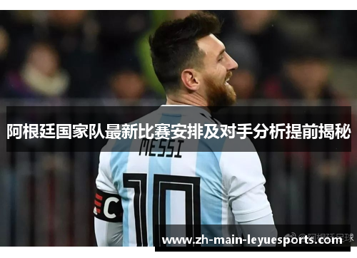 阿根廷国家队最新比赛安排及对手分析提前揭秘 阿根廷国家队最新比赛安排及对手分析提前揭秘