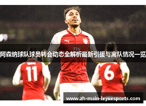 阿森纳球队球员转会动态全解析最新引援与离队情况一览