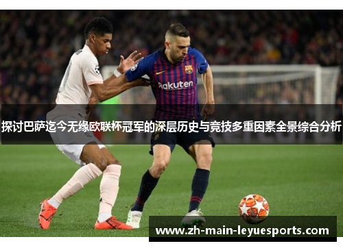 探讨巴萨迄今无缘欧联杯冠军的深层历史与竞技多重因素全景综合分析