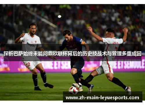 探析巴萨始终未能问鼎欧联杯背后的历史技战术与管理多重成因