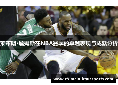 莱布朗·詹姆斯在NBA赛季的卓越表现与成就分析