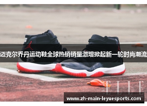 迈克尔乔丹运动鞋全球热销销量激增掀起新一轮时尚潮流
