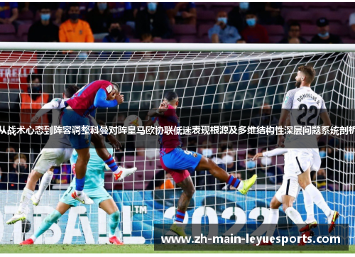 从战术心态到阵容调整科曼对阵皇马欧协联低迷表现根源及多维结构性深层问题系统剖析