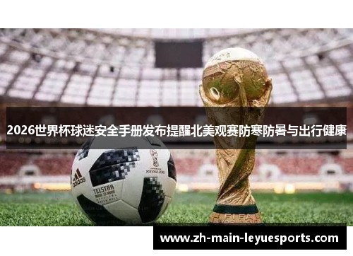 2026世界杯球迷安全手册发布提醒北美观赛防寒防暑与出行健康 2026世界杯球迷安全手册发布提醒北美观赛防寒防暑与出行健康