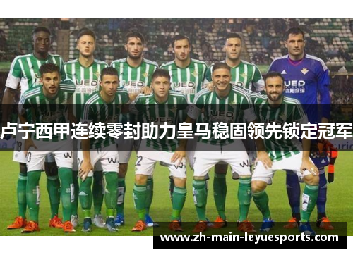 卢宁西甲连续零封助力皇马稳固领先锁定冠军 卢宁西甲连续零封助力皇马稳固领先锁定冠军