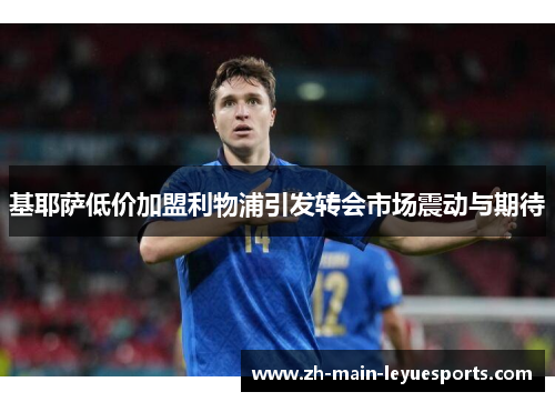 基耶萨低价加盟利物浦引发转会市场震动与期待