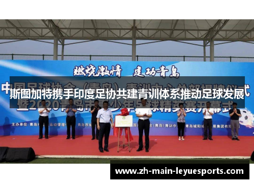 斯图加特携手印度足协共建青训体系推动足球发展
