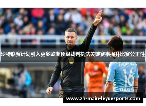 沙特联赛计划引入更多欧洲顶级裁判执法关键赛事提升比赛公正性 沙特联赛计划引入更多欧洲顶级裁判执法关键赛事提升比赛公正性
