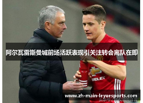 阿尔瓦雷斯曼城前场活跃表现引关注转会离队在即