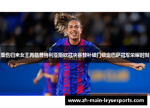 重伤归来女王再临普特利亚斯欧冠决赛替补破门锁定巴萨冠军荣耀时刻