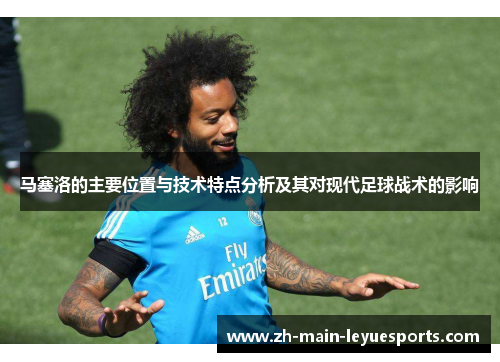 马塞洛的主要位置与技术特点分析及其对现代足球战术的影响