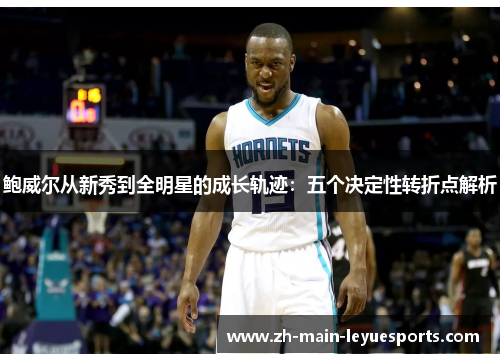 鲍威尔从新秀到全明星的成长轨迹：五个决定性转折点解析