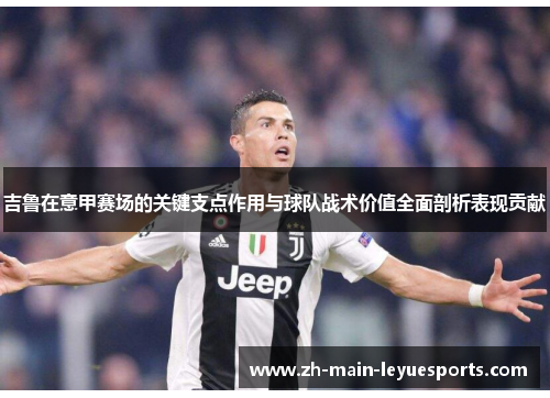 吉鲁在意甲赛场的关键支点作用与球队战术价值全面剖析表现贡献