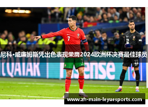 尼科·威廉姆斯凭出色表现荣膺2024欧洲杯决赛最佳球员 尼科·威廉姆斯凭出色表现荣膺2024欧洲杯决赛最佳球员
